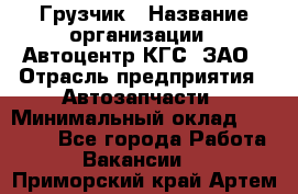 Грузчик › Название организации ­ Автоцентр КГС, ЗАО › Отрасль предприятия ­ Автозапчасти › Минимальный оклад ­ 18 000 - Все города Работа » Вакансии   . Приморский край,Артем г.